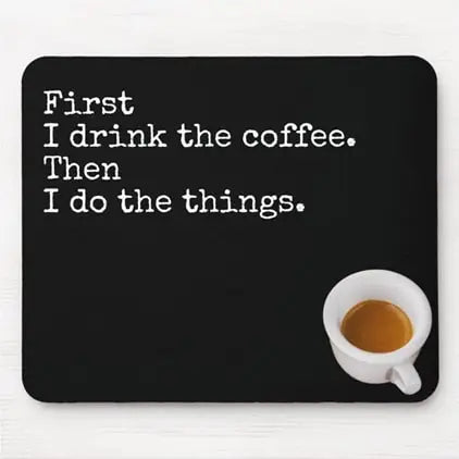 First i drink the coffee then i do the things